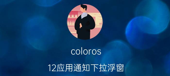 coloros 12应用通知下拉浮窗 oppo手机浮窗聊天能往上移吗？